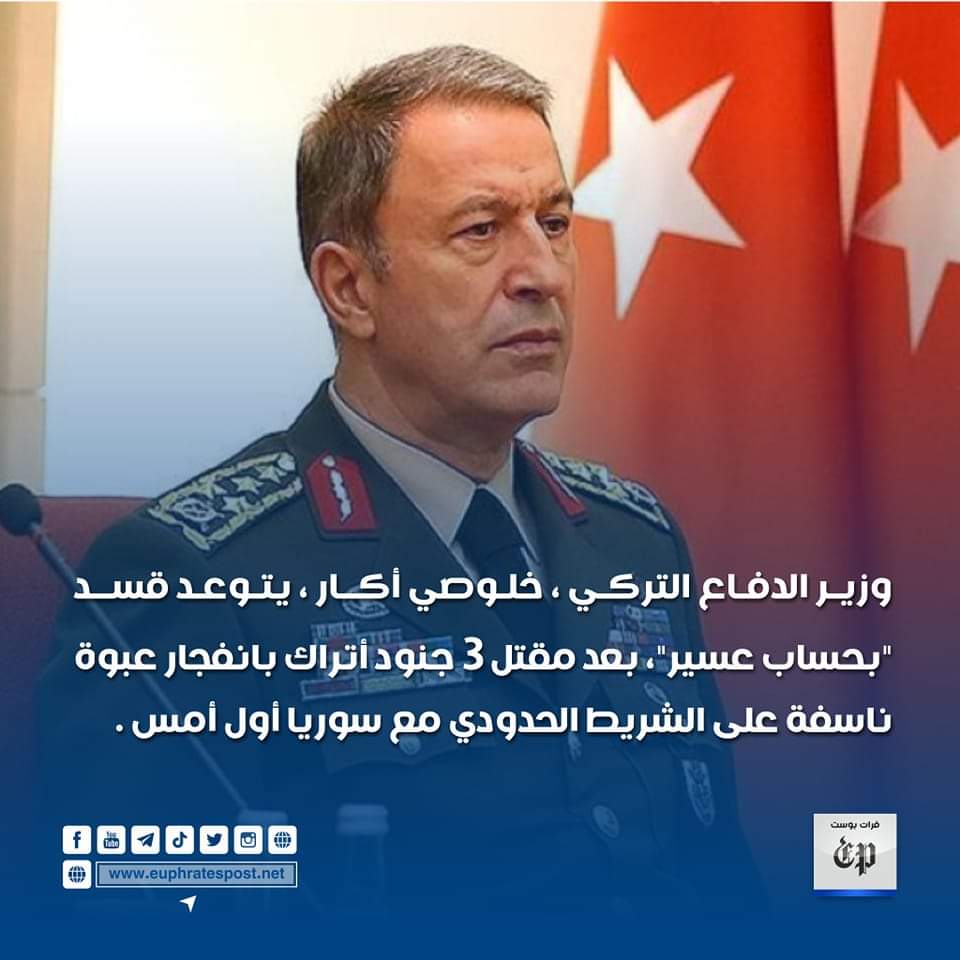 Turkey: Turkish Defense Minister, Hulusi Akar, threatens SDF with Asir's reckoning, after 3 Turkish soldiers were killed by an explosive device explosion on the border strip with Syria the day before yesterday