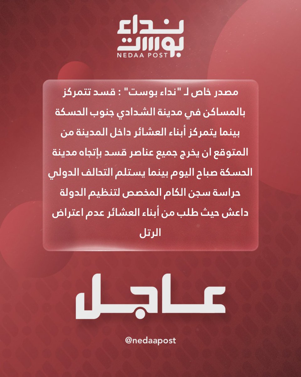 A private source told Nidaa Post: The SDF is stationed in residential areas in the city of al-Shaddadi, south of al-Hasakah, while tribal members are positioned inside the city. It is expected that all SDF elements will move towards the city of al-Hasakah this morning, while the international coalition will take over guarding the al-Kam prison, designated for ISIS members, where tribal members have been asked not to.